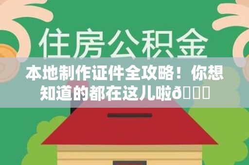 武平本地制作证件全攻略!你想知道的都在这儿啦😎 武平本地制作证件全攻略!你想知道的都在这儿啦😎