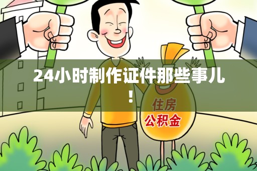 武平24小时制作证件那些事儿！