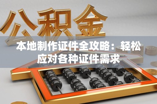 武平本地制作证件全攻略:轻松应对各种证件需求 武平本地制作证件全攻略:轻松应对各种证件需求