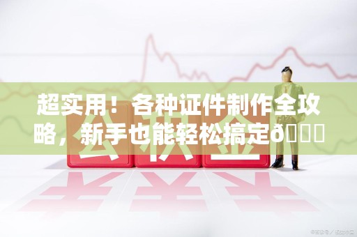 武平超实用！各种证件制作全攻略，新手也能轻松搞定😎