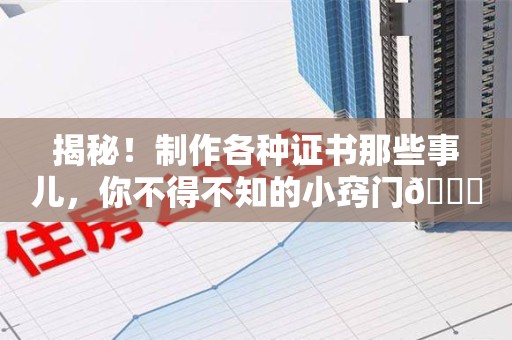 武平揭秘！制作各种证书那些事儿，你不得不知的小窍门😎