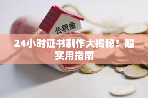 武平24小时证书制作大揭秘！超实用指南